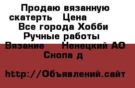 Продаю вязанную скатерть › Цена ­ 3 000 - Все города Хобби. Ручные работы » Вязание   . Ненецкий АО,Снопа д.